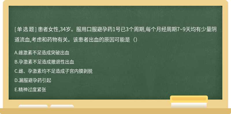 患者女性,34岁。服用口服避孕药1号已3个周期,每个月经周期7~9天均有少量阴道流血,考虑和药物有关。该患者出血的原因可能是（）