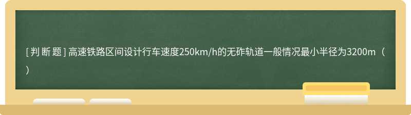 高速铁路区间设计行车速度250km/h的无砟轨道一般情况最小半径为3200m（）