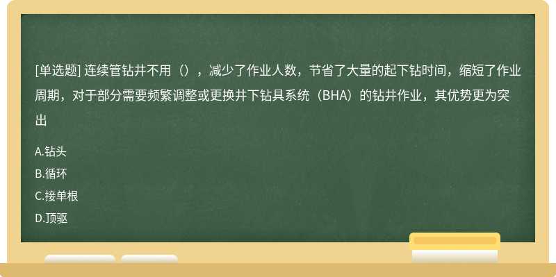 连续管钻井不用（），减少了作业人数，节省了大量的起下钻时间，缩短了作业周期，对于部分需要频繁调整或更换井下钻具系统（BHA）的钻井作业，其优势更为突出