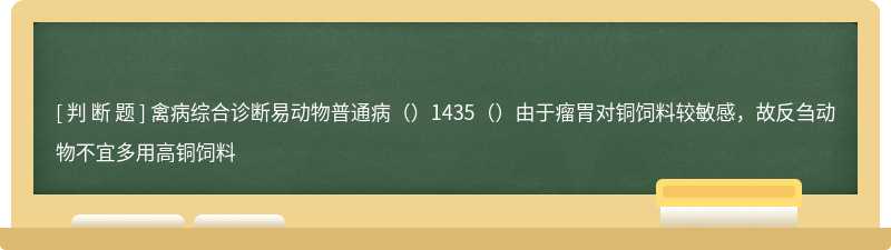 禽病综合诊断易动物普通病（）1435（）由于瘤胃对铜饲料较敏感，故反刍动物不宜多用高铜饲料