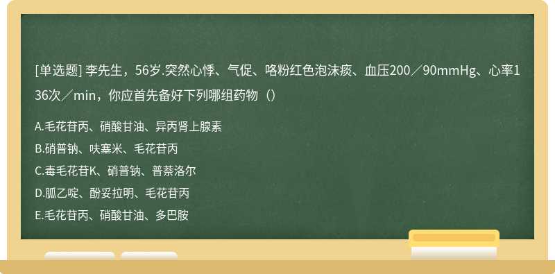 李先生，56岁.突然心悸、气促、咯粉红色泡沫痰、血压200／90mmHg、心率136次／min，你应首先备好下列哪组药物（）