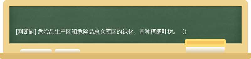 危险品生产区和危险品总仓库区的绿化，宜种植阔叶树。（）