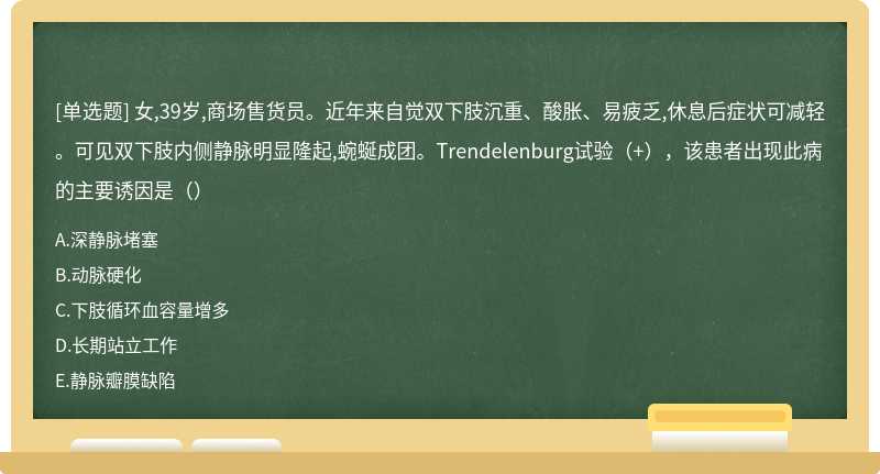 女,39岁,商场售货员。近年来自觉双下肢沉重、酸胀、易疲乏,休息后症状可减轻。可见双下肢内侧静脉明显隆起,蜿蜒成团。Trendelenburg试验（+），该患者出现此病的主要诱因是（）