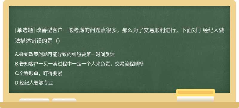 改善型客户一般考虑的问题点很多，那么为了交易顺利进行，下面对于经纪人做法描述错误的是（）