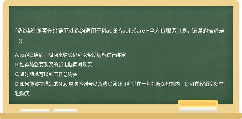 顾客在经销商处选购适用于Mac 的AppleCare +全方位服务计划， 错误的描述是（）