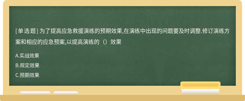 为了提高应急救援演练的预期效果,在演练中出现的问题要及时调整.修订演练方案和相应的应急预案,以提高演练的（）效果