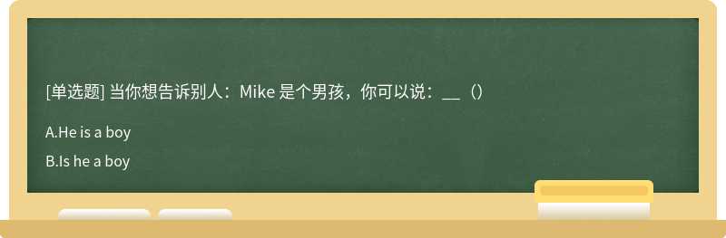 当你想告诉别人：Mike 是个男孩，你可以说：__（）