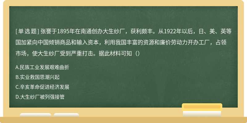 张謇于1895年在南通创办大生纱厂，获利颇丰。从1922年以后，日、美、英等国加紧向中国倾销商品和输入资本，利用我国丰富的资源和廉价劳动力开办工厂，占领市场，使大生纱厂受到严重打击。据此材料可知（）