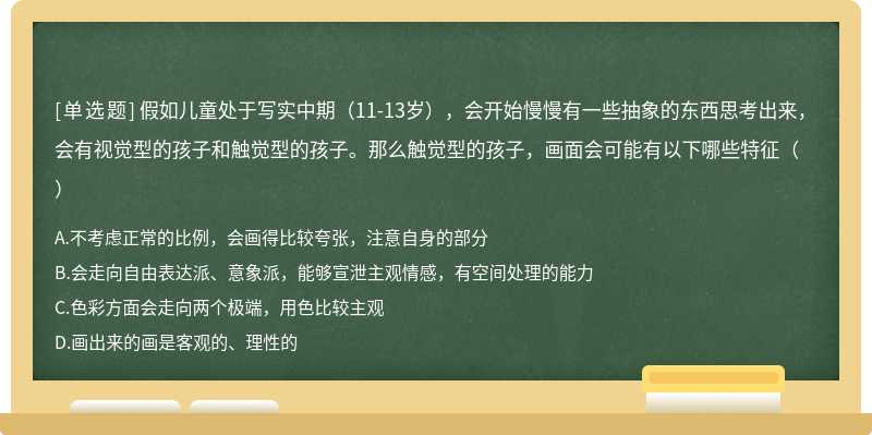 假如儿童处于写实中期（11-13岁），会开始慢慢有一些抽象的东西思考出来，会有视觉型的孩子和触觉型的孩子。那么触觉型的孩子，画面会可能有以下哪些特征（）