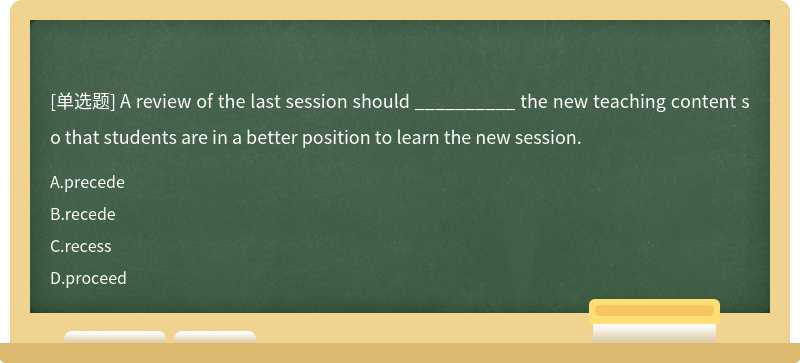 A review of the last session should __________ the new teaching content so that students are in a better position to learn the new session.
