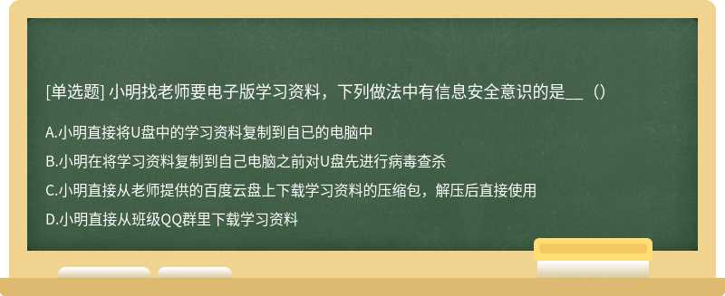 小明找老师要电子版学习资料，下列做法中有信息安全意识的是__（）