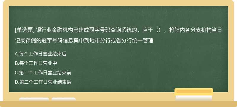 银行业金融机构已建成冠字号码查询系统的，应于（），将辖内各分支机构当日记录存储的冠字号码信息集中到地市分行或省分行统一管理