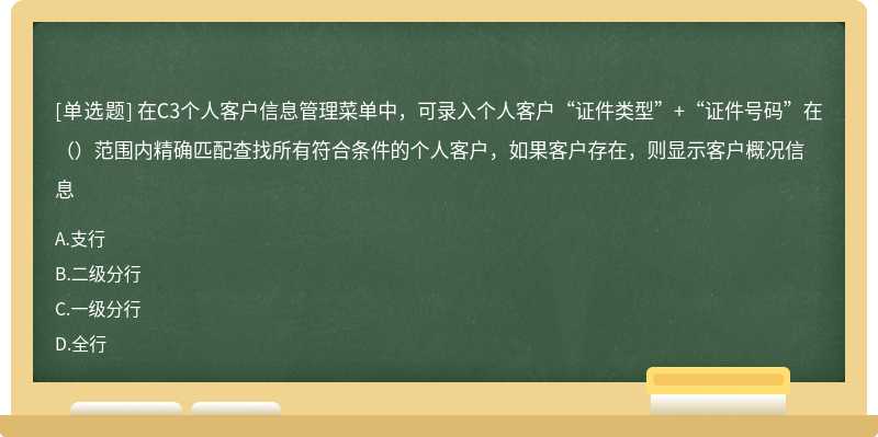 在C3个人客户信息管理菜单中，可录入个人客户“证件类型”+“证件号码”在（）范围内精确匹配查找所有符合条件的个人客户，如果客户存在，则显示客户概况信息