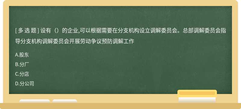 设有（）的企业,可以根据需要在分支机构设立调解委员会。总部调解委员会指导分支机构调解委员会开展劳动争议预防调解工作