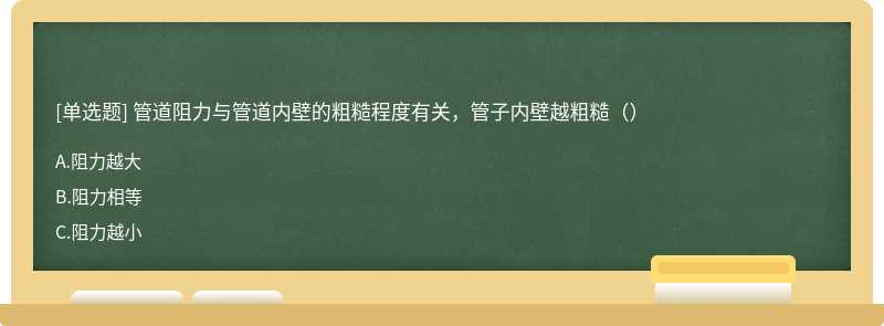 管道阻力与管道内壁的粗糙程度有关，管子内壁越粗糙（）