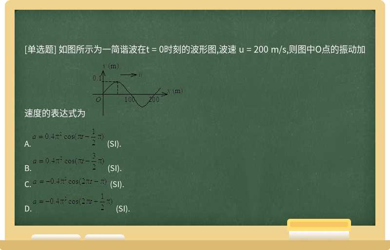 如图所示为一简谐波在t = 0时刻的波形图,波速 u = 200 m/s,则图中O点的振动加速度的表达式为 