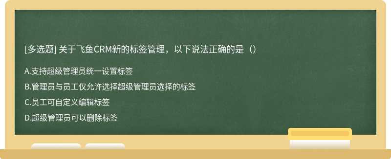 关于飞鱼CRM新的标签管理，以下说法正确的是（）