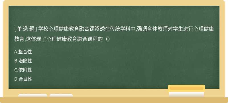 学校心理健康教育融合课渗透在传统学科中,强调全体教师对学生进行心理健康教育,这体现了心理健康教育融合课程的（）