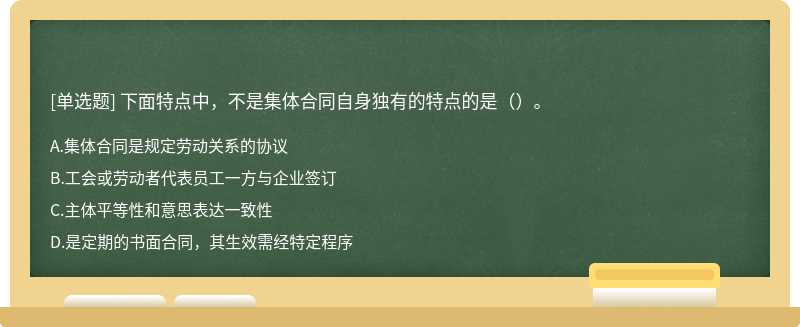 下面特点中，不是集体合同自身独有的特点的是（）。