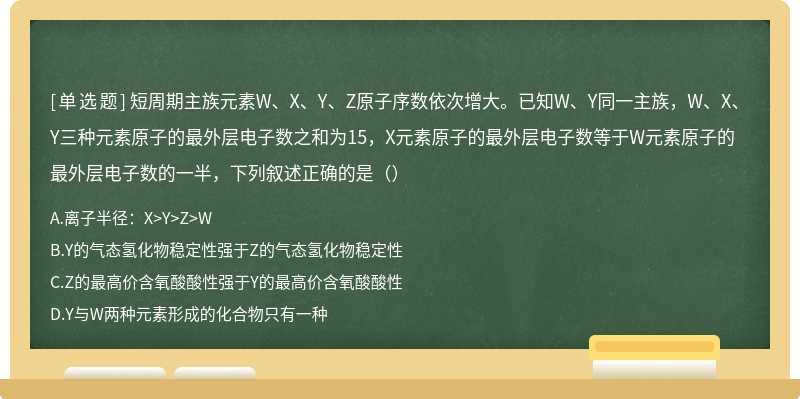 短周期主族元素W、X、Y、Z原子序数依次增大。已知W、Y同一主族，W、X、Y三种元素原子的最外层电子数之和为15，X元素原子的最外层电子数等于W元素原子的最外层电子数的一半，下列叙述正确的是（）