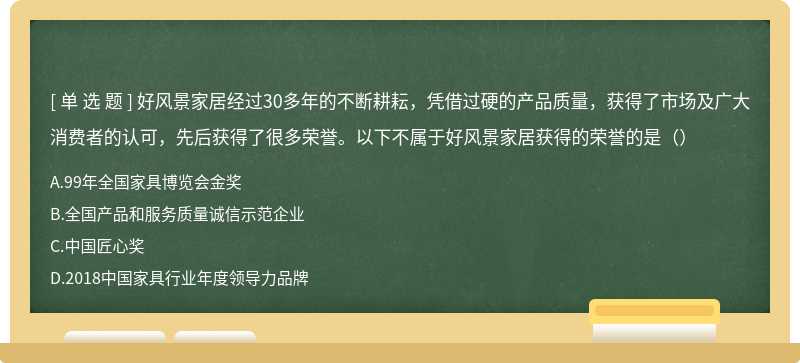 好风景家居经过30多年的不断耕耘，凭借过硬的产品质量，获得了市场及广大消费者的认可，先后获得了很多荣誉。以下不属于好风景家居获得的荣誉的是（）