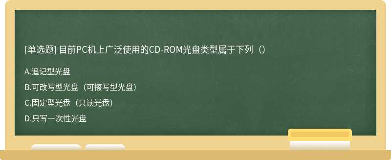 目前PC机上广泛使用的CD-ROM光盘类型属于下列（）