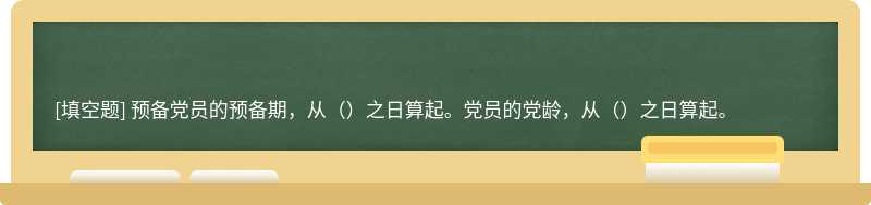 预备党员的预备期，从（）之日算起。党员的党龄，从（）之日算起。