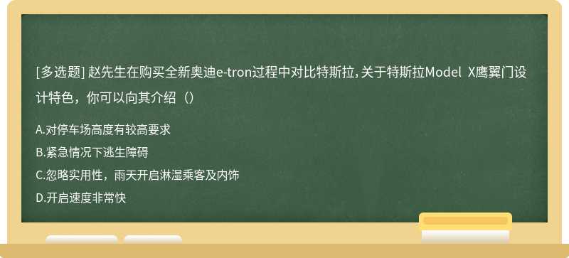 赵先生在购买全新奥迪e-tron过程中对比特斯拉，关于特斯拉Model X鹰翼门设计特色，你可以向其介绍（）