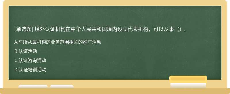 境外认证机构在中华人民共和国境内设立代表机构，可以从事（）。