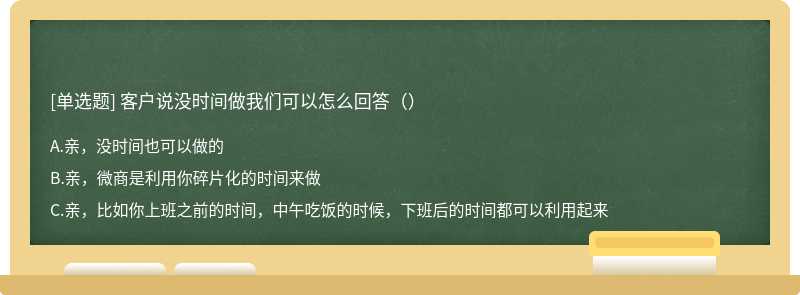 客户说没时间做我们可以怎么回答（）