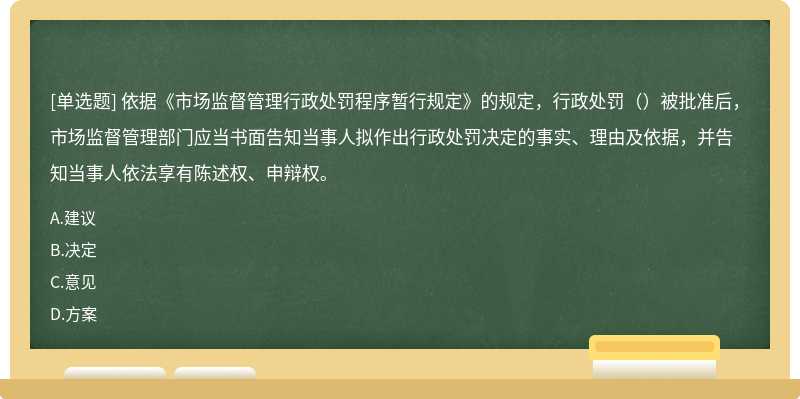 依据《市场监督管理行政处罚程序暂行规定》的规定，行政处罚（）被批准后，市场监督管理部门应当书面告知当事人拟作出行政处罚决定的事实、理由及依据，并告知当事人依法享有陈述权、申辩权。