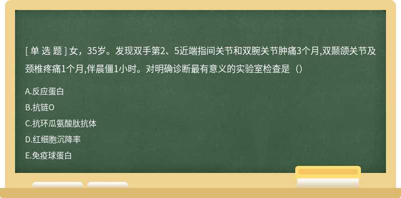 女，35岁。发现双手第2、5近端指间关节和双腕关节肿痛3个月,双颞颌关节及颈椎疼痛1个月,伴晨僵1小时。对明确诊断最有意义的实验室检查是（）