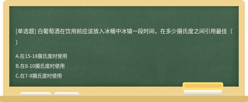 白葡萄酒在饮用前应该放入冰桶中冰镇一段时间，在多少摄氏度之间引用最佳（）