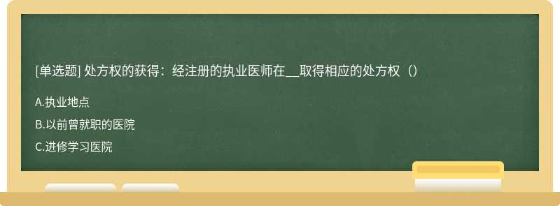 处方权的获得：经注册的执业医师在__取得相应的处方权（）