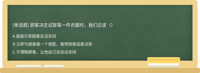 顾客决定试穿某一件衣服时，我们应该（）