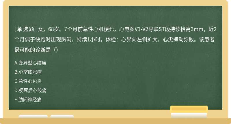 女，68岁。7个月前急性心肌梗死，心电图V1-V2导联ST段持续抬高3mm，近2个月偶于快跑时出现胸闷，持续1小时。体检：心界向左侧扩大，心尖搏动弥散。该患者最可能的诊断是（）