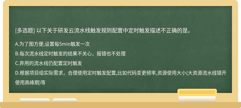 以下关于研发云流水线触发规则配置中定时触发描述不正确的是。