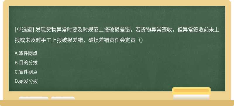 发现货物异常时要及时规范上报破损差错，若货物异常签收，但异常签收前未上报或未及时手工上报破损差错，破损差错责任会定责（）