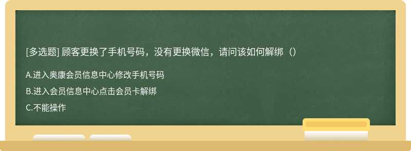 顾客更换了手机号码，没有更换微信，请问该如何解绑（）