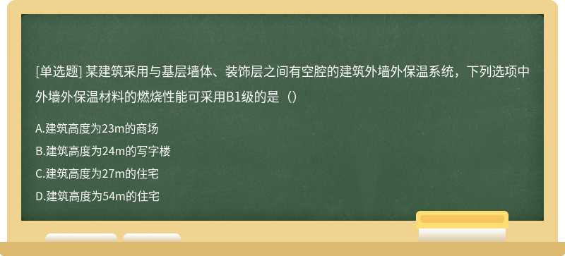 某建筑采用与基层墙体、装饰层之间有空腔的建筑外墙外保温系统，下列选项中外墙外保温材料的燃烧性能可采用B1级的是（）