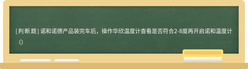 诺和诺德产品装完车后，操作华欣温度计查看是否符合2-8度再开启诺和温度计（）