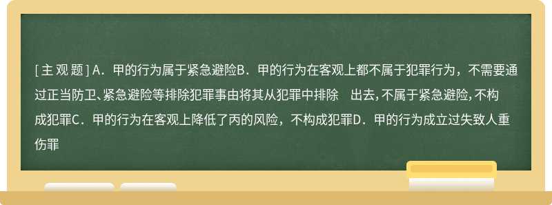 甲的邻居乙家中着火，甲便冲入乙家救火。因火势太大，甲无法将位于乙家中的婴儿丙（1 岁）带出，甲便将丙从二楼窗户上扔下了。后甲自己从大火中逃出，赶紧将被摔伤的丙送往医院抢救，最终造成丙重伤。关于 甲的行为，下列说法正确的是（）