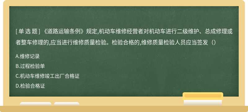 《道路运输条例》规定,机动车维修经营者对机动车进行二级维护、总成修理或者整车修理的,应当进行维修质量检验。检验合格的,维修质量检验人员应当签发（）