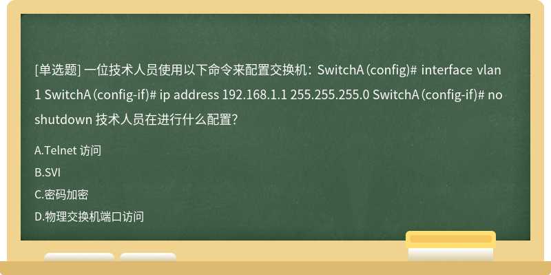 一位技术人员使用以下命令来配置交换机： SwitchA（config)# interface vlan 1 SwitchA（config-if)# ip address 192.168.1.1 255.255.255.0 SwitchA（config-if)# no shutdown 技术人员在进行什么配置？