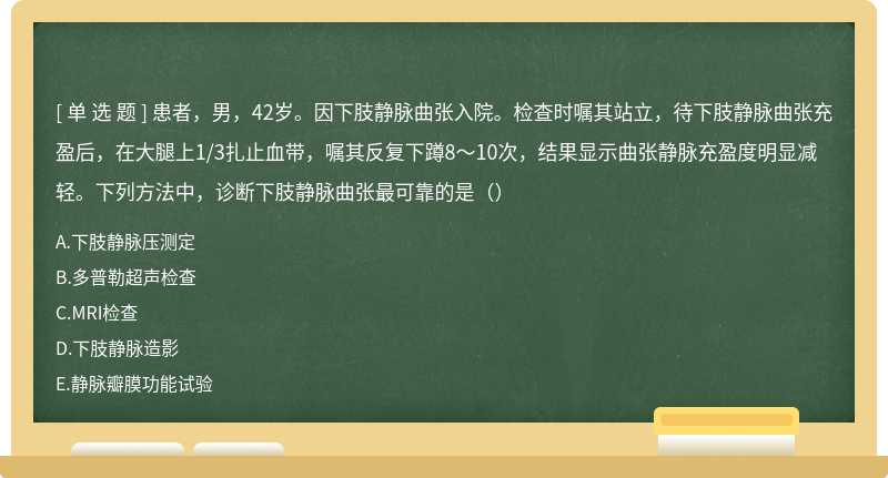 患者，男，42岁。因下肢静脉曲张入院。检查时嘱其站立，待下肢静脉曲张充盈后，在大腿上1/3扎止血带，嘱其反复下蹲8～10次，结果显示曲张静脉充盈度明显减轻。下列方法中，诊断下肢静脉曲张最可靠的是（）