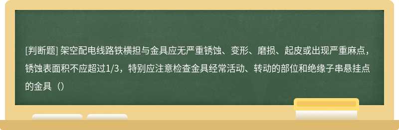 架空配电线路铁横担与金具应无严重锈蚀、变形、磨损、起皮或出现严重麻点，锈蚀表面积不应超过1/3，特别应注意检查金具经常活动、转动的部位和绝缘子串悬挂点的金具（）