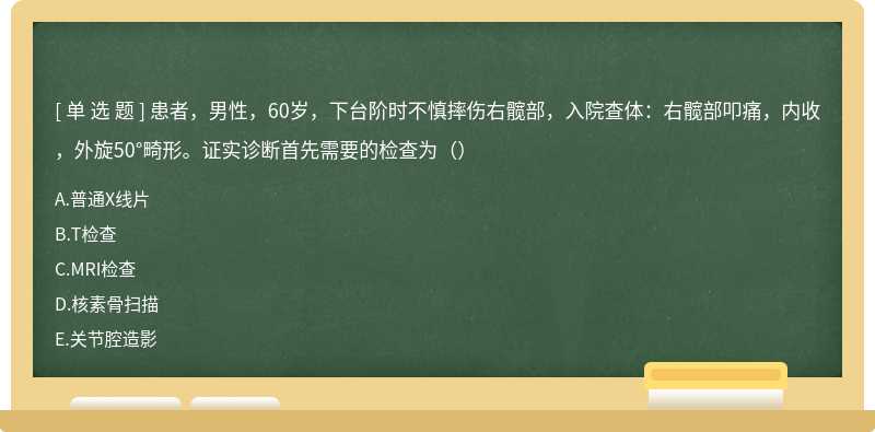 患者，男性，60岁，下台阶时不慎摔伤右髋部，入院查体：右髋部叩痛，内收，外旋50°畸形。证实诊断首先需要的检查为（）