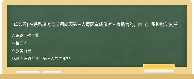 在铁路旅客运送期间因第三人原因造成旅客人身损害的，由（）承担赔偿责任