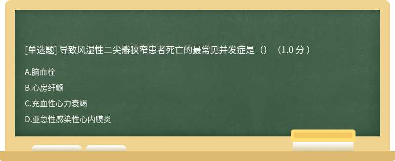 导致风湿性二尖瓣狭窄患者死亡的最常见并发症是（）（1.0 分 ）