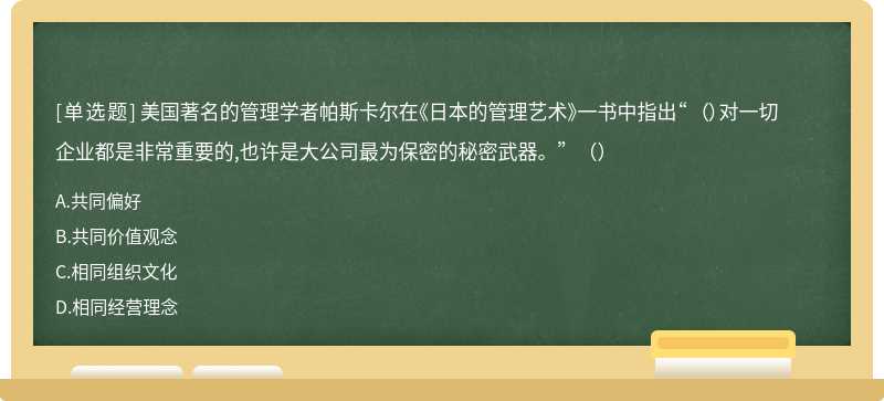 美国著名的管理学者帕斯卡尔在《日本的管理艺术》一书中指出“ （）对一切企业都是非常重要的,也许是大公司最为保密的秘密武器。”（）